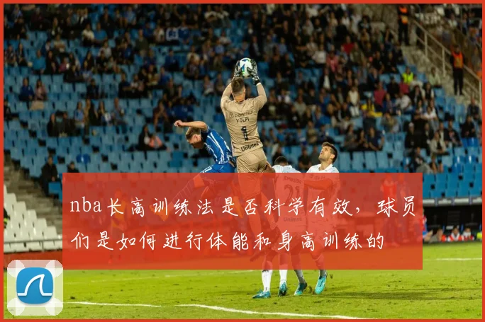 nba长高训练法是否科学有效,球员们是如何进行体能和身高训练的