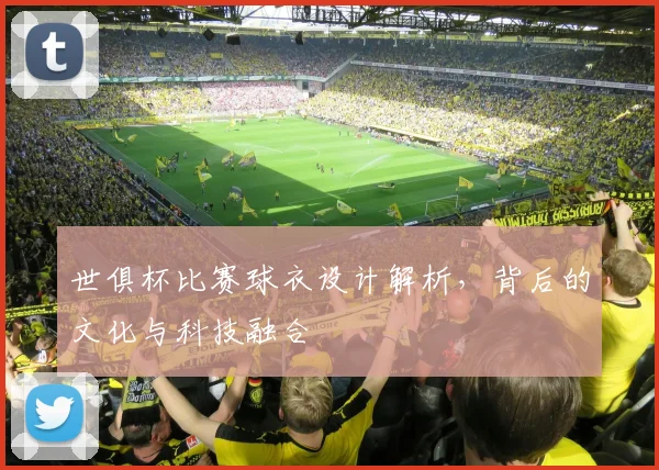 世俱杯比赛球衣设计解析,背后的文化与科技融合