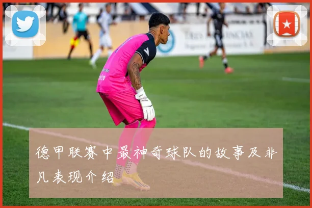 德甲联赛中最神奇球队的故事及非凡表现介绍
