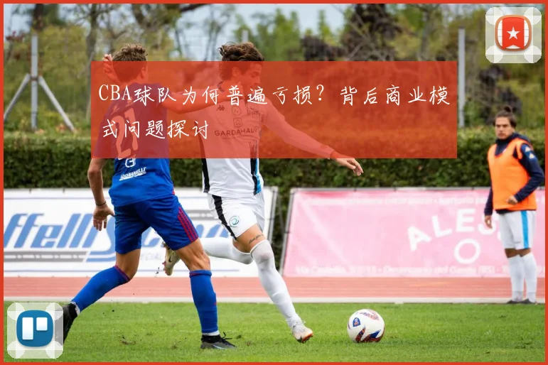 CBA球队为何普遍亏损？背后商业模式问题探讨