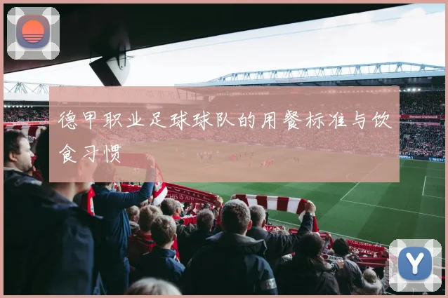 德甲职业足球球队的用餐标准与饮食习惯