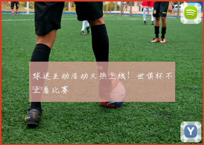 球迷互动活动火热上线!世俱杯不止看比赛