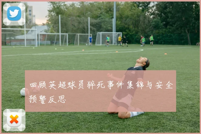 回顾英超球员猝死事件集锦与安全预警反思