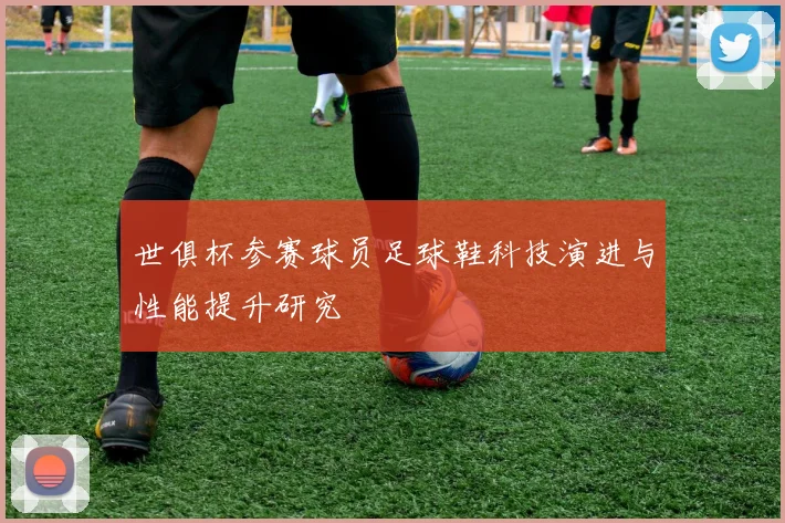 世俱杯参赛球员足球鞋科技演进与性能提升研究