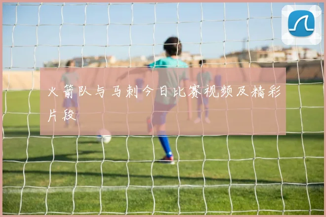 火箭队与马刺今日比赛视频及精彩片段